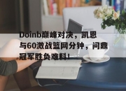 包含Doinb巅峰对决，凯恩与60激战篮网分钟，问鼎冠军胜负难料！的词条